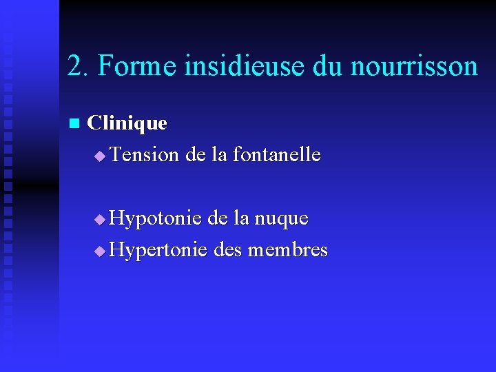 2. Forme insidieuse du nourrisson n Clinique u Tension de la fontanelle Hypotonie de