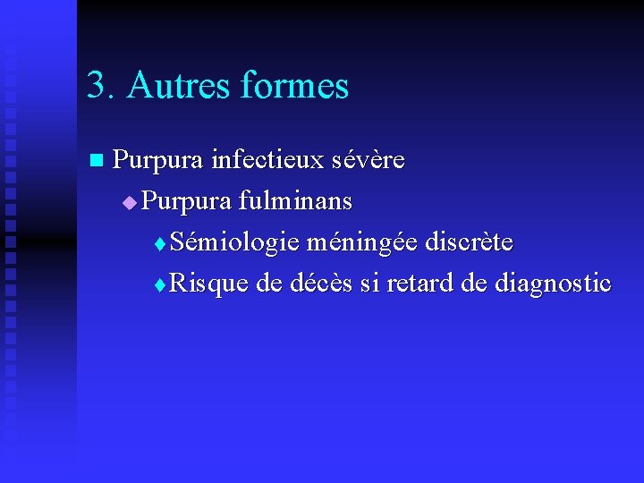 3. Autres formes n Purpura infectieux sévère u Purpura fulminans t Sémiologie méningée discrète