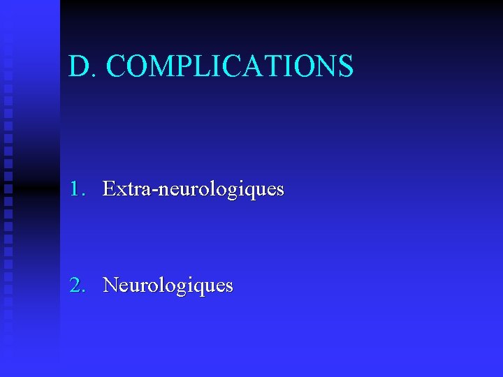 D. COMPLICATIONS 1. Extra-neurologiques 2. Neurologiques 