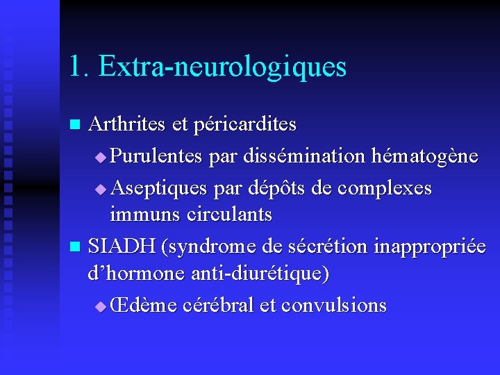 1. Extra-neurologiques Arthrites et péricardites u Purulentes par dissémination hématogène u Aseptiques par dépôts