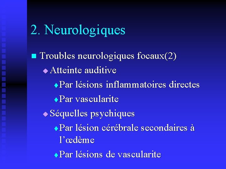2. Neurologiques n Troubles neurologiques focaux(2) u Atteinte auditive t Par lésions inflammatoires directes