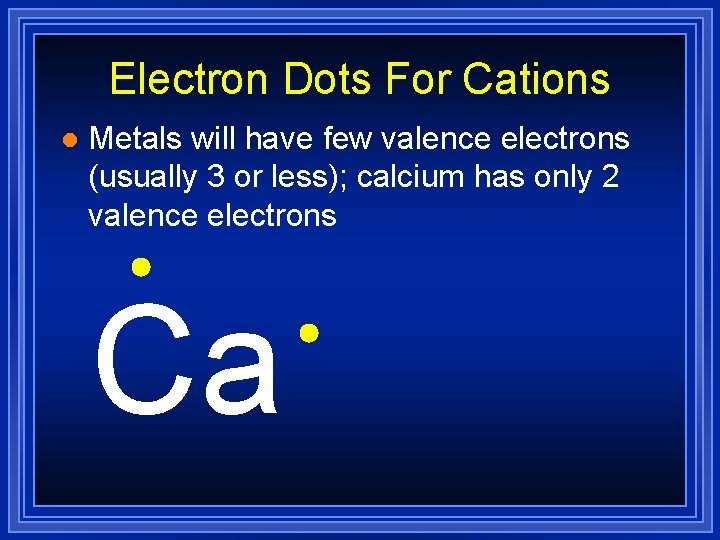 Electron Dots For Cations l Metals will have few valence electrons (usually 3 or