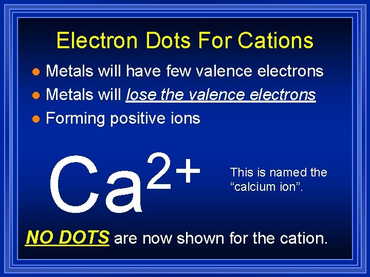 Electron Dots For Cations Metals will have few valence electrons l Metals will lose