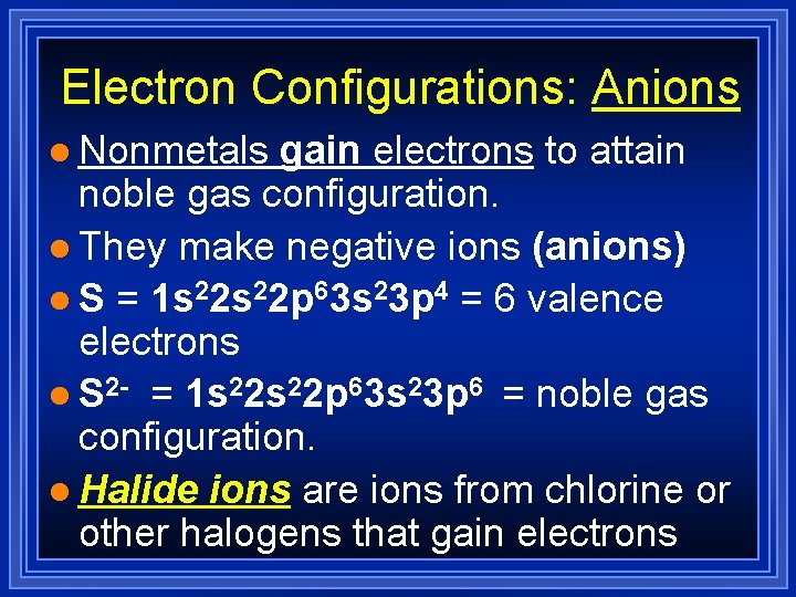 Electron Configurations: Anions l Nonmetals gain electrons to attain noble gas configuration. l They