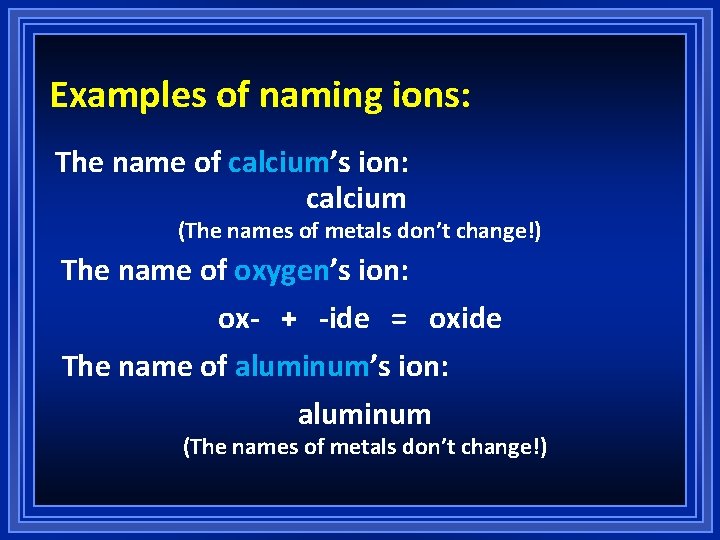 Examples of naming ions: The name of calcium’s ion: calcium (The names of metals