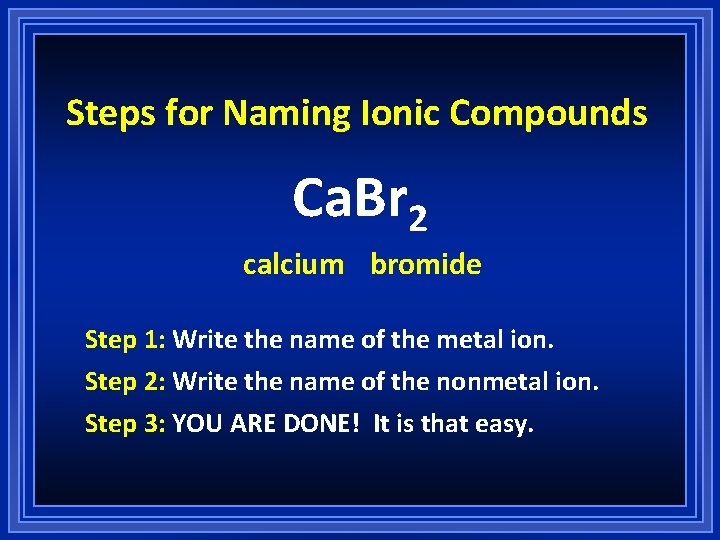 Steps for Naming Ionic Compounds Ca. Br 2 calcium bromide Step 1: Write the