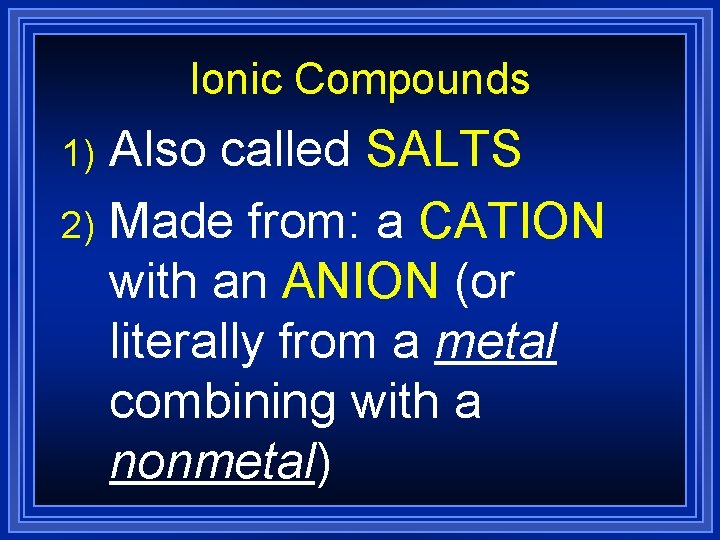 Ionic Compounds Also called SALTS 2) Made from: a CATION with an ANION (or