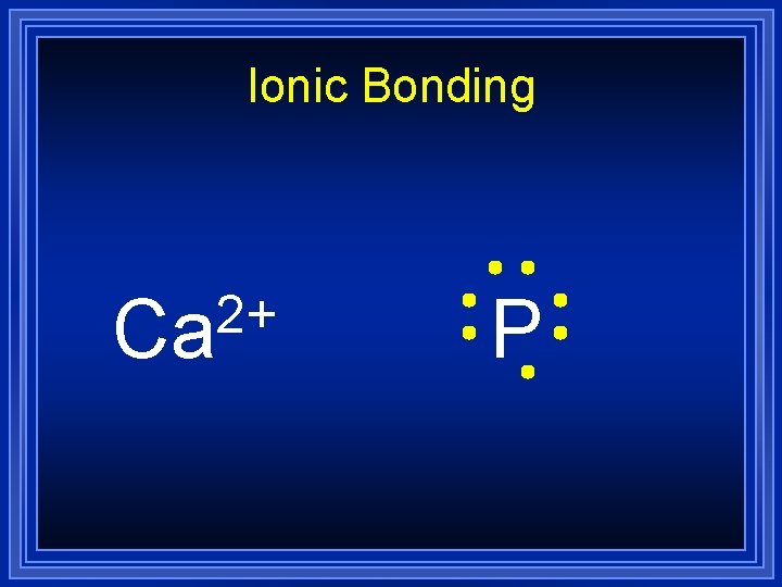 Ionic Bonding 2+ Ca P 