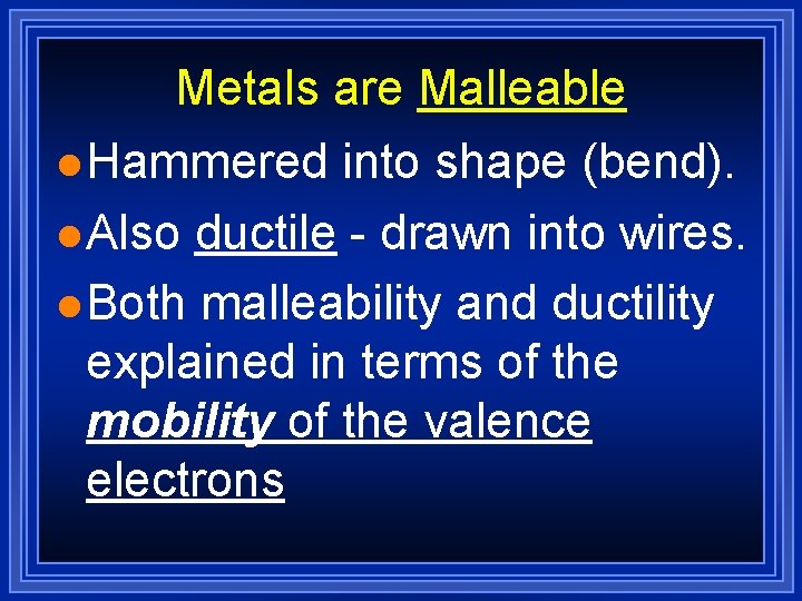 Metals are Malleable l Hammered into shape (bend). l Also ductile - drawn into