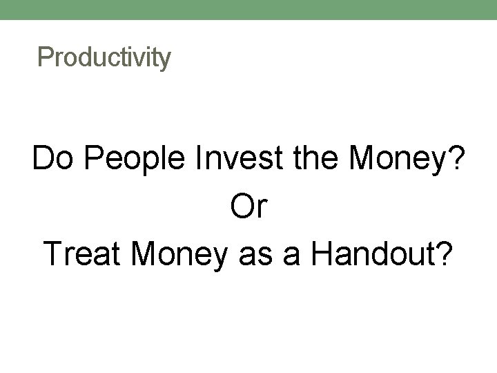 Productivity Do People Invest the Money? Or Treat Money as a Handout? 
