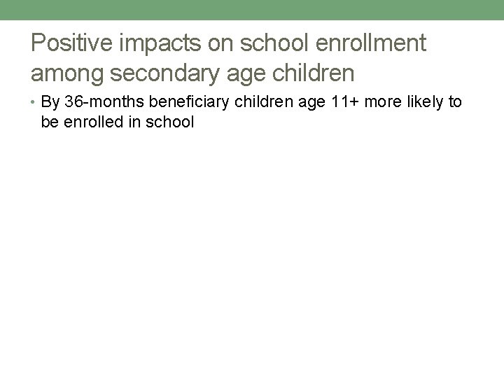 Positive impacts on school enrollment among secondary age children • By 36 -months beneficiary