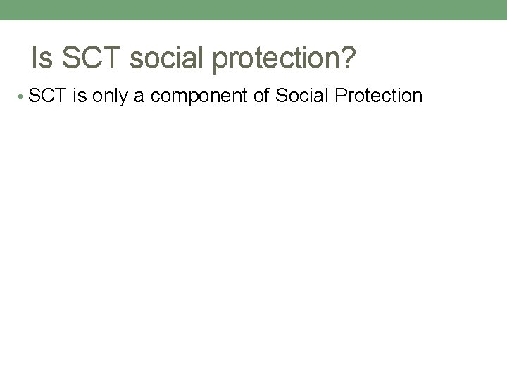 Is SCT social protection? • SCT is only a component of Social Protection 