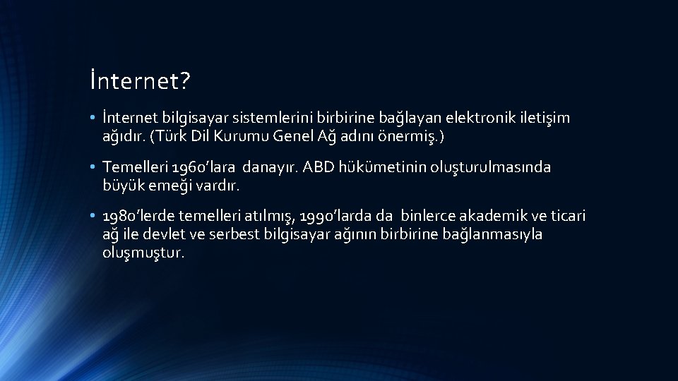 İnternet? • İnternet bilgisayar sistemlerini birbirine bağlayan elektronik iletişim ağıdır. (Türk Dil Kurumu Genel