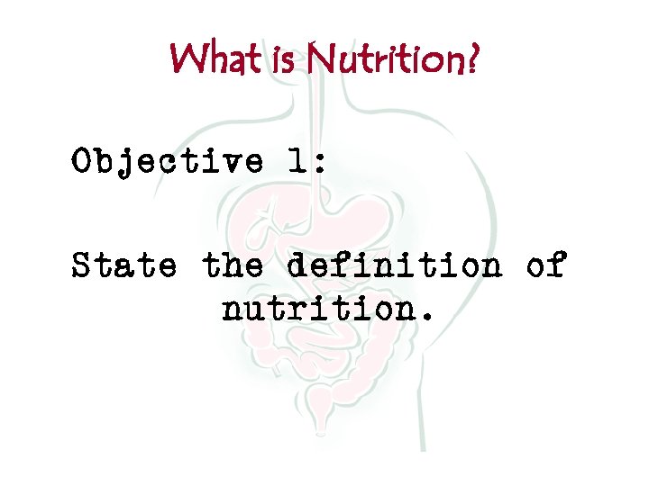 What is Nutrition? Objective 1: State the definition of nutrition. 