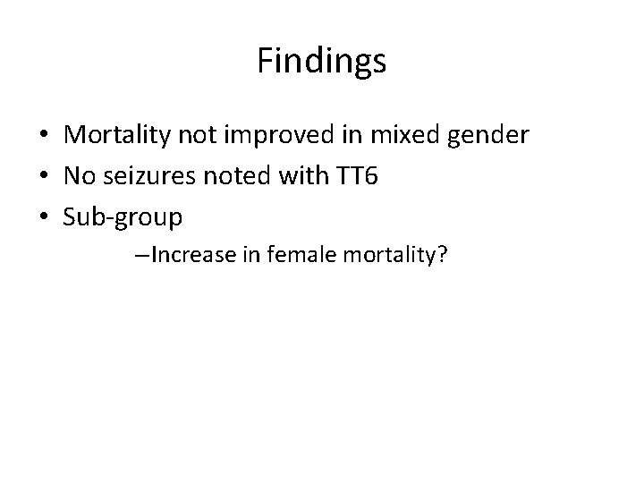Findings • Mortality not improved in mixed gender • No seizures noted with TT