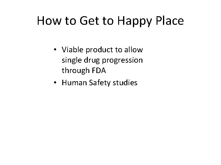 How to Get to Happy Place • Viable product to allow single drug progression