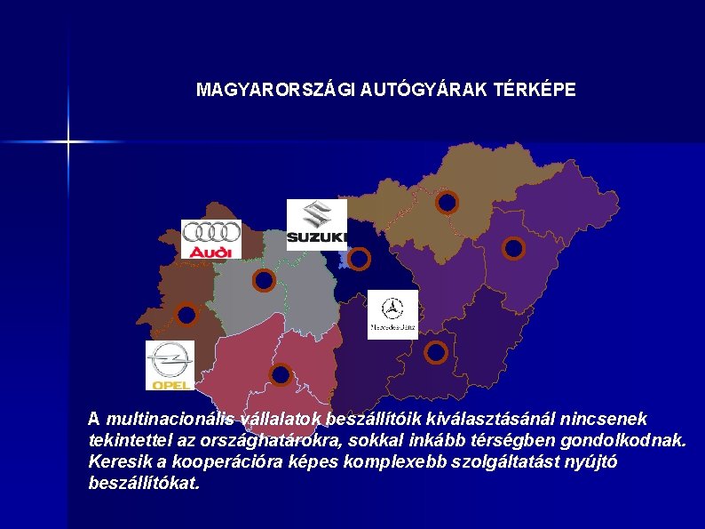 MAGYARORSZÁGI AUTÓGYÁRAK TÉRKÉPE A multinacionális vállalatok beszállítóik kiválasztásánál nincsenek tekintettel az országhatárokra, sokkal inkább