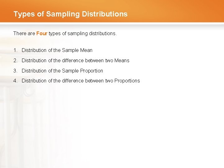 Types of Sampling Distributions There are Four types of sampling distributions. 1. Distribution of