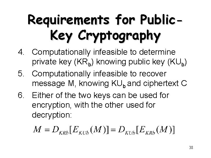 Requirements for Public. Key Cryptography 4. Computationally infeasible to determine private key (KRb) knowing Requirements for Public. Key Cryptography 4. Computationally infeasible to determine private key (KRb) knowing