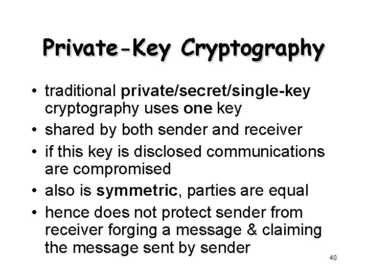 Private-Key Cryptography • traditional private/secret/single-key cryptography uses one key • shared by both sender Private-Key Cryptography • traditional private/secret/single-key cryptography uses one key • shared by both sender