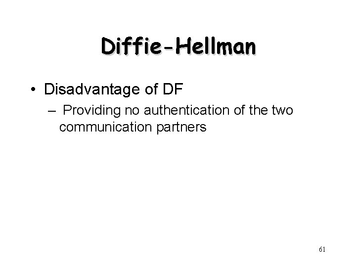 Diffie-Hellman • Disadvantage of DF – Providing no authentication of the two communication partners Diffie-Hellman • Disadvantage of DF – Providing no authentication of the two communication partners