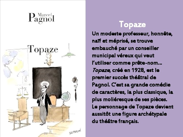 Topaze Un modeste professeur, honnête, naïf et méprisé, se trouve embauché par un conseiller