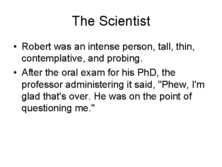 The Scientist • Robert was an intense person, tall, thin, contemplative, and probing. •