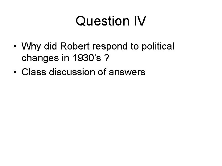 Question IV • Why did Robert respond to political changes in 1930’s ? •