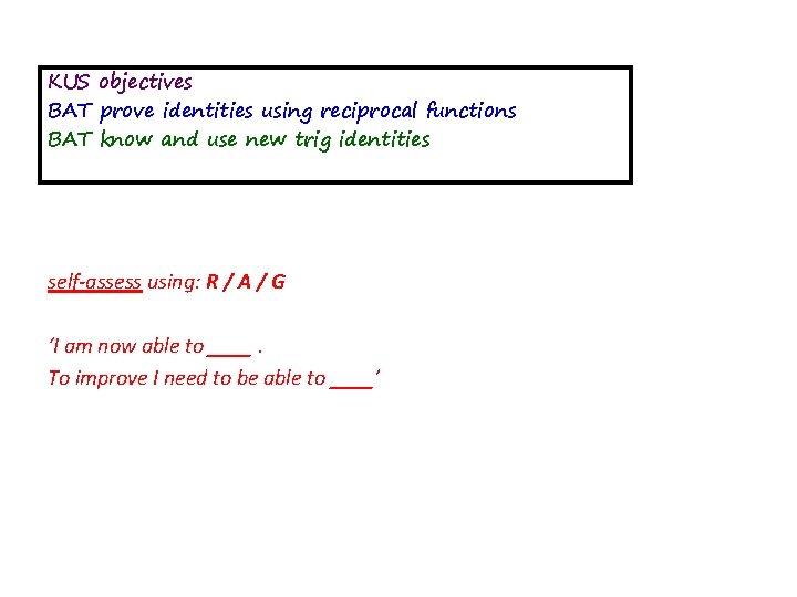KUS objectives BAT prove identities using reciprocal functions BAT know and use new trig KUS objectives BAT prove identities using reciprocal functions BAT know and use new trig