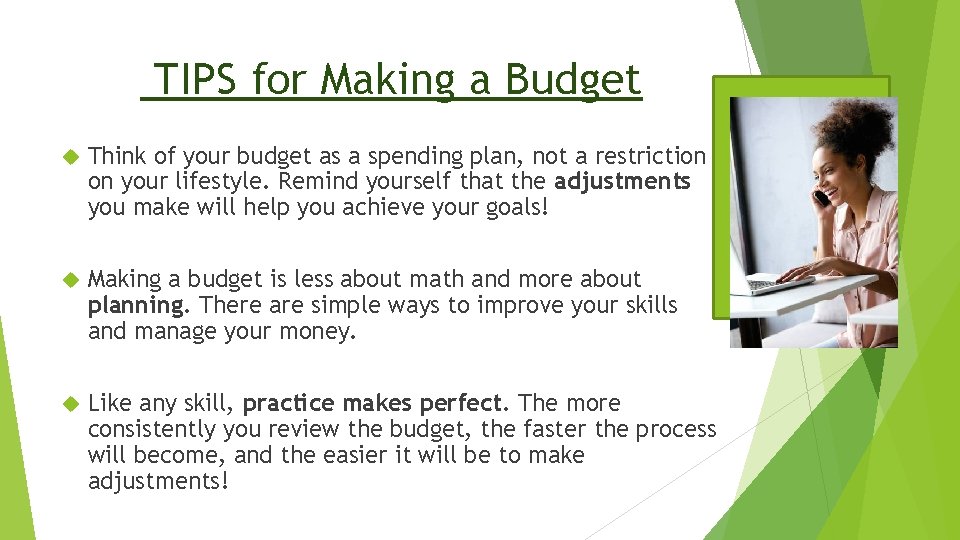 TIPS for Making a Budget Think of your budget as a spending plan, not