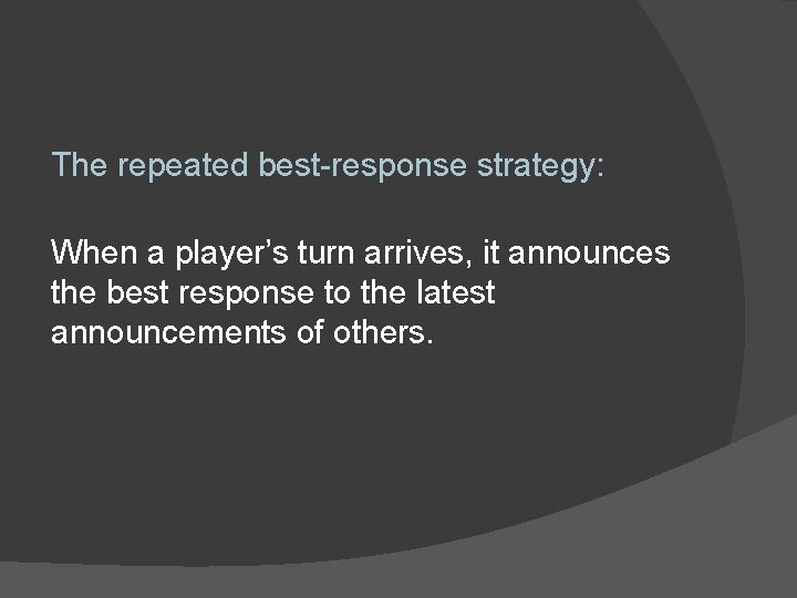 The repeated best-response strategy: When a player’s turn arrives, it announces the best response