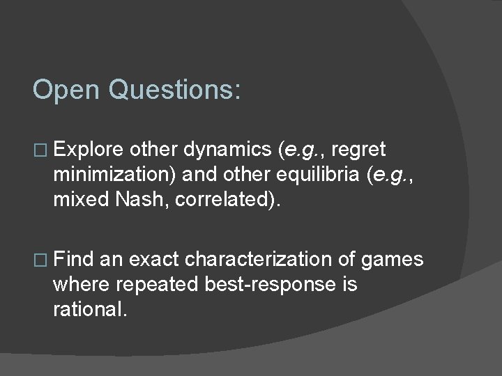 Open Questions: � Explore other dynamics (e. g. , regret minimization) and other equilibria Open Questions: � Explore other dynamics (e. g. , regret minimization) and other equilibria