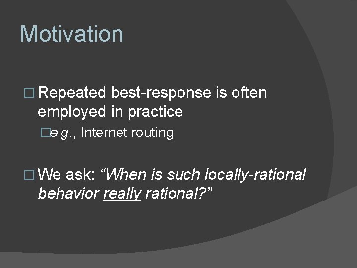 Motivation � Repeated best-response is often employed in practice �e. g. , Internet routing Motivation � Repeated best-response is often employed in practice �e. g. , Internet routing