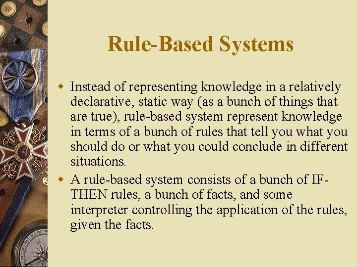 Rule-Based Systems w Instead of representing knowledge in a relatively declarative, static way (as