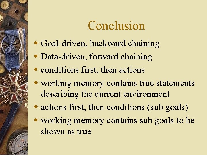 Conclusion w Goal-driven, backward chaining w Data-driven, forward chaining w conditions first, then actions