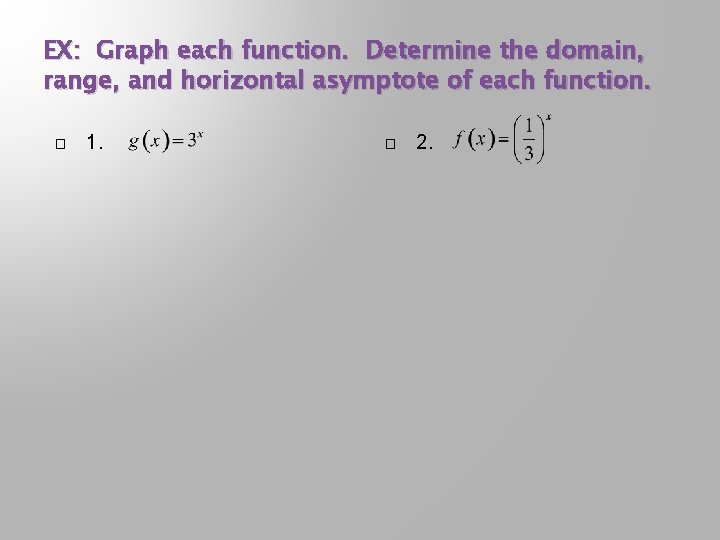 EX: Graph each function. Determine the domain, range, and horizontal asymptote of each function. EX: Graph each function. Determine the domain, range, and horizontal asymptote of each function.