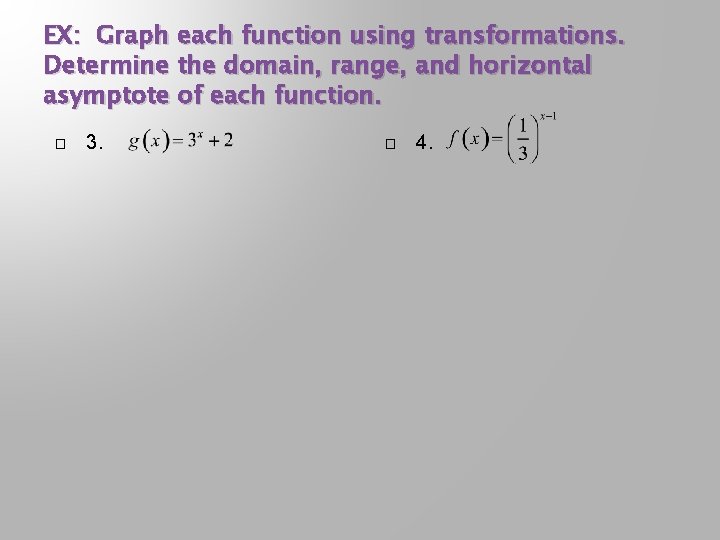 EX: Graph each function using transformations. Determine the domain, range, and horizontal asymptote of EX: Graph each function using transformations. Determine the domain, range, and horizontal asymptote of