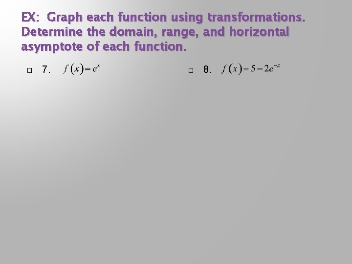 EX: Graph each function using transformations. Determine the domain, range, and horizontal asymptote of EX: Graph each function using transformations. Determine the domain, range, and horizontal asymptote of