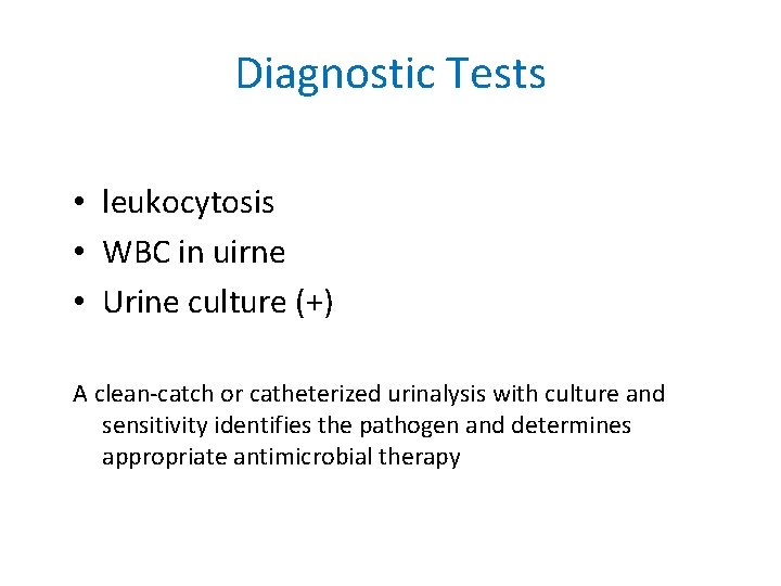 Diagnostic Tests • leukocytosis • WBC in uirne • Urine culture (+) A clean-catch