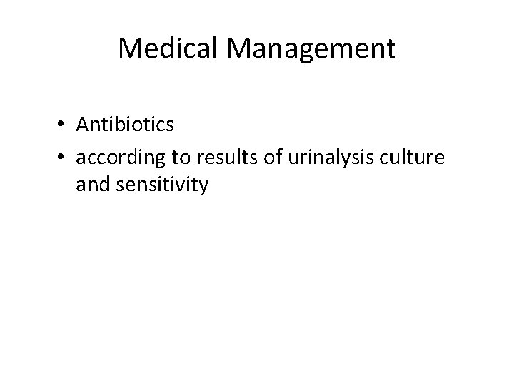 Medical Management • Antibiotics • according to results of urinalysis culture and sensitivity 