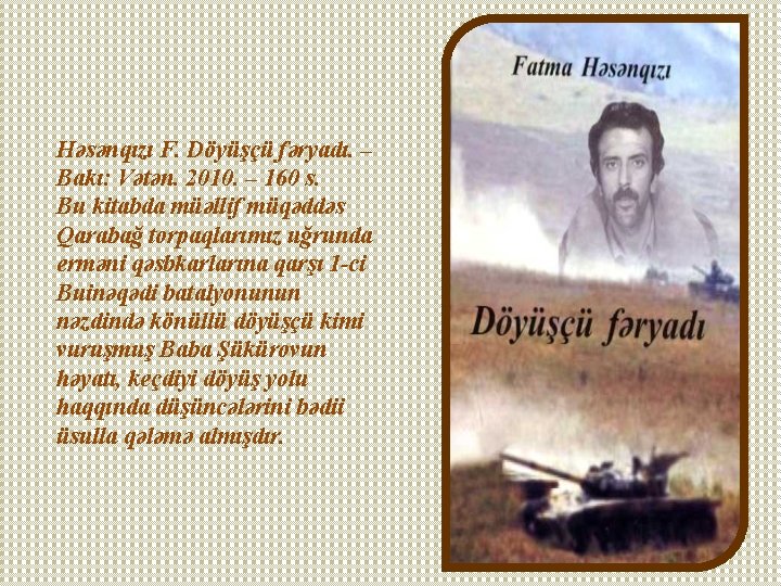 Həsənqızı F. Döyüşçü fəryadı. – Bakı: Vətən. 2010. – 160 s. Bu kitabda müəllif