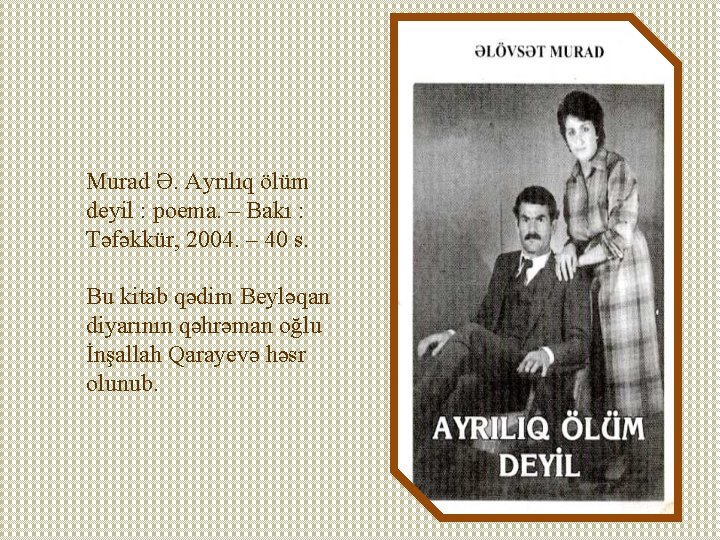 Murad Ə. Ayrılıq ölüm deyil : poema. – Bakı : Təfəkkür, 2004. – 40