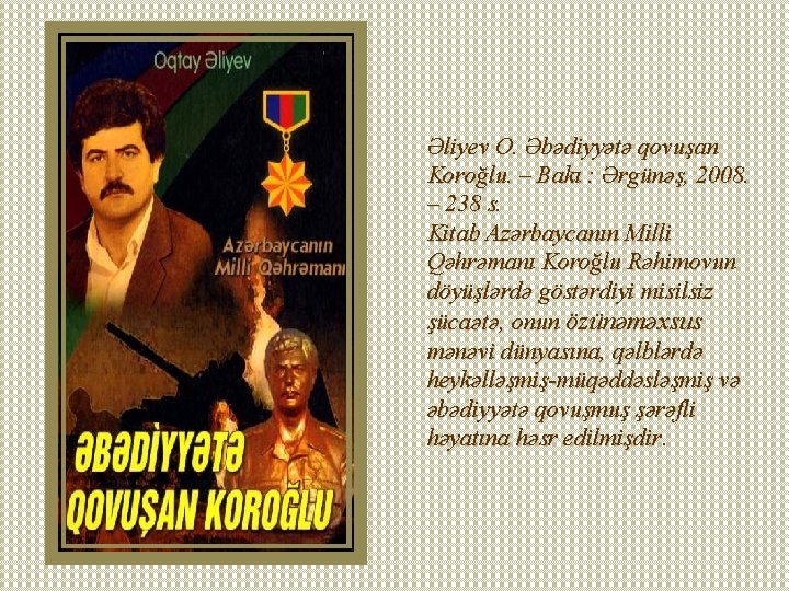 Əliyev O. Əbədiyyətə qovuşan Koroğlu. – Bakı : Ərgünəş, 2008. – 238 s. Kitab