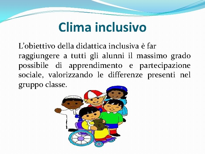 Clima inclusivo L’obiettivo della didattica inclusiva è far raggiungere a tutti gli alunni il