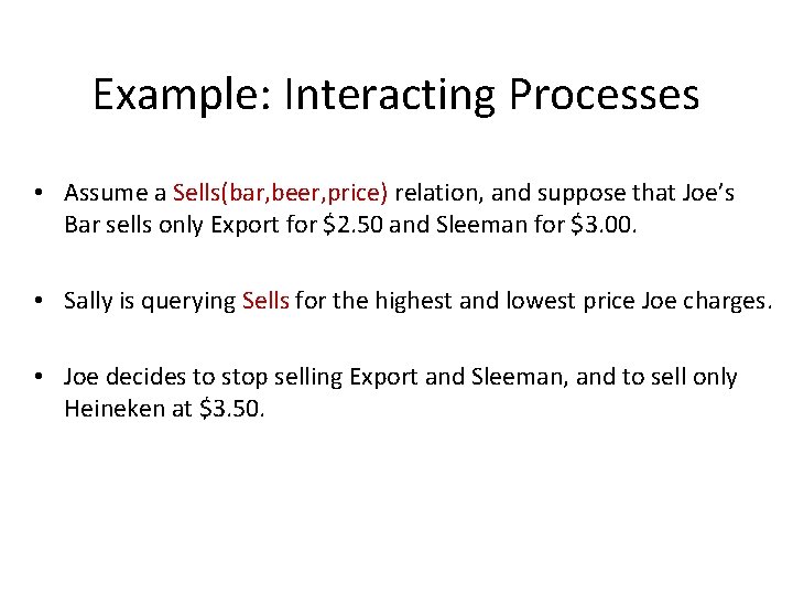 Example: Interacting Processes • Assume a Sells(bar, beer, price) relation, and suppose that Joe’s