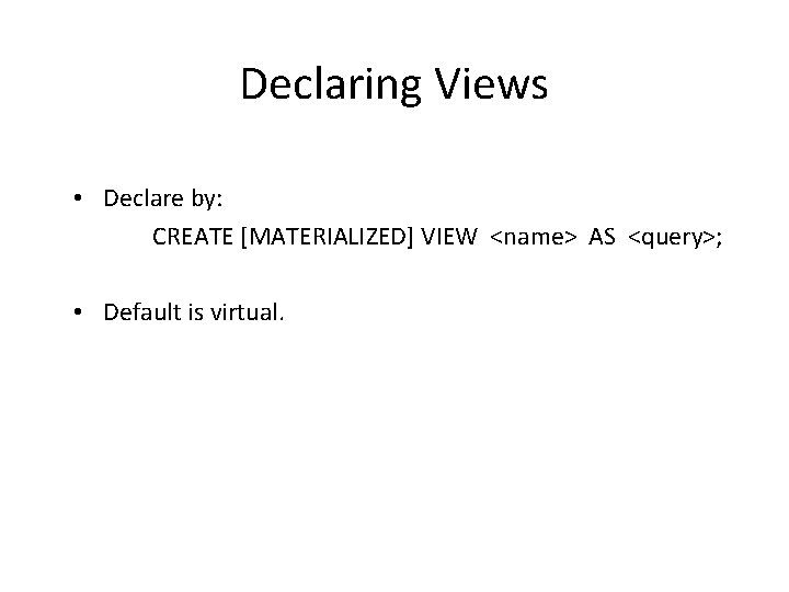 Declaring Views • Declare by: CREATE [MATERIALIZED] VIEW <name> AS <query>; • Default is