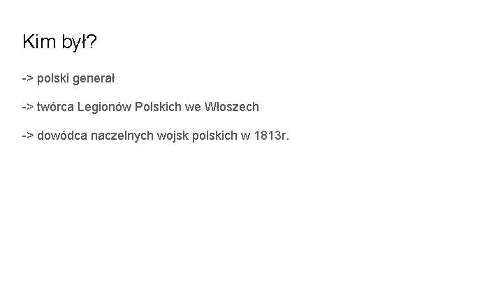 Kim był? -> polski generał -> twórca Legionów Polskich we Włoszech -> dowódca naczelnych