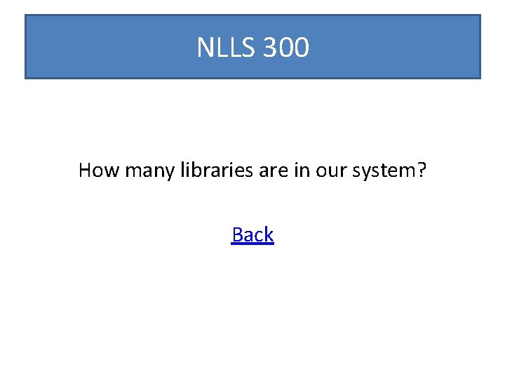 NLLS 300 How many libraries are in our system? Back 