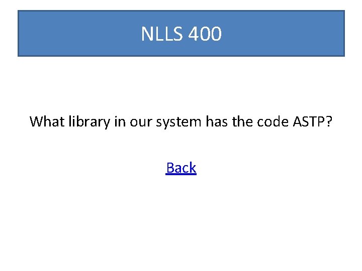 NLLS 400 What library in our system has the code ASTP? Back 