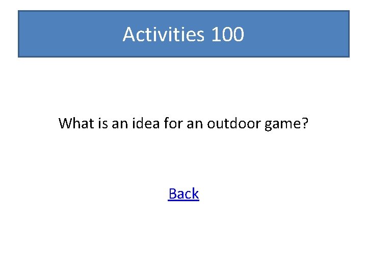 Activities 100 What is an idea for an outdoor game? Back 